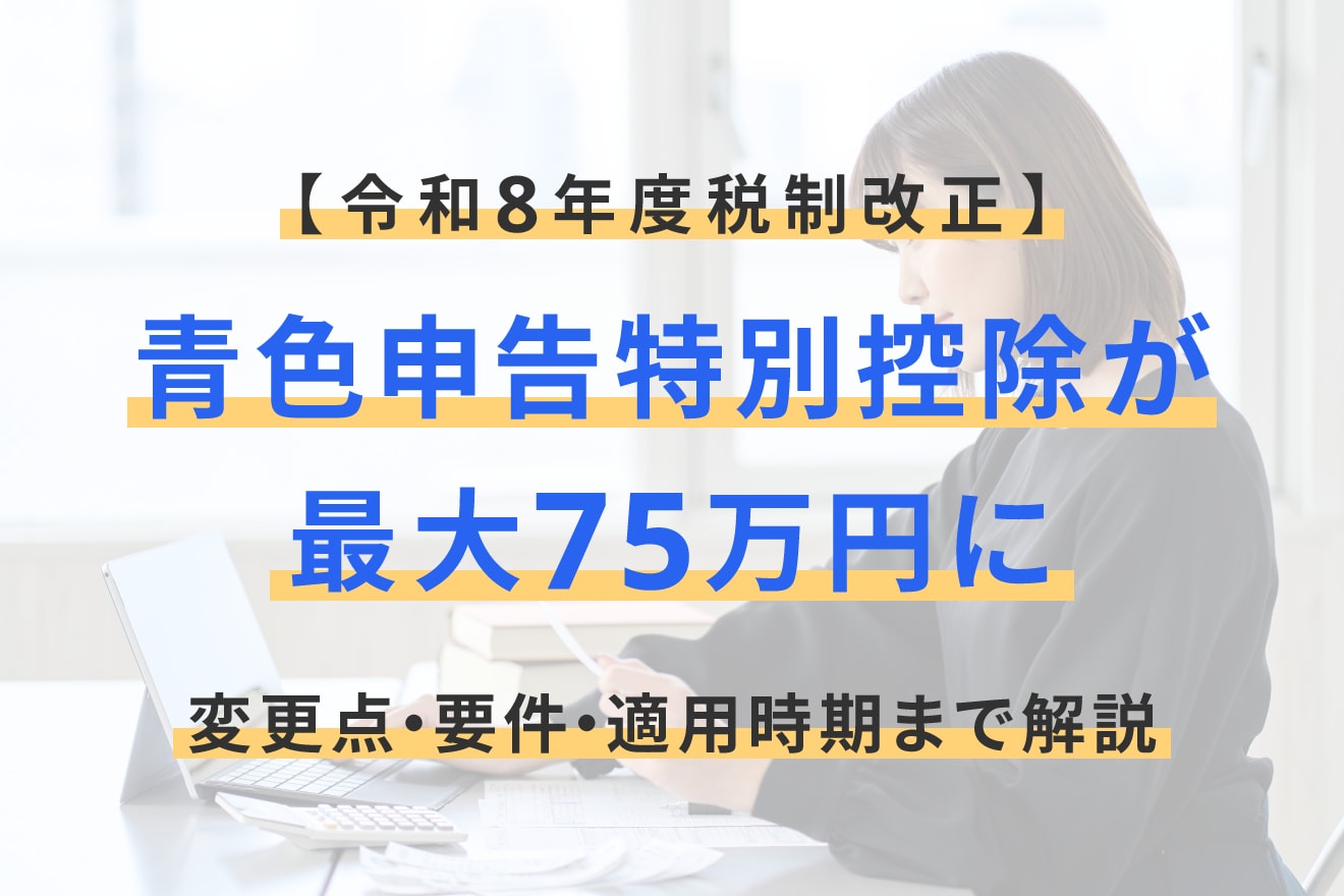 【令和8年度税制改正】青色申告特別控除が最大75万円に｜変更点・要件・適用時期まで解説