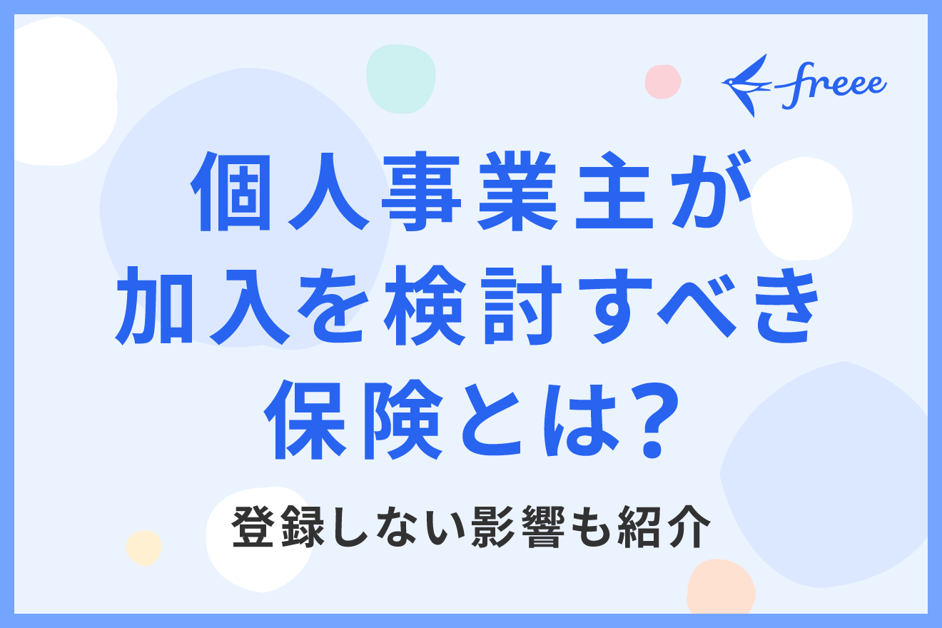 個人事業主が加入を検討すべき保険とは？生命保険など各種保険を解説