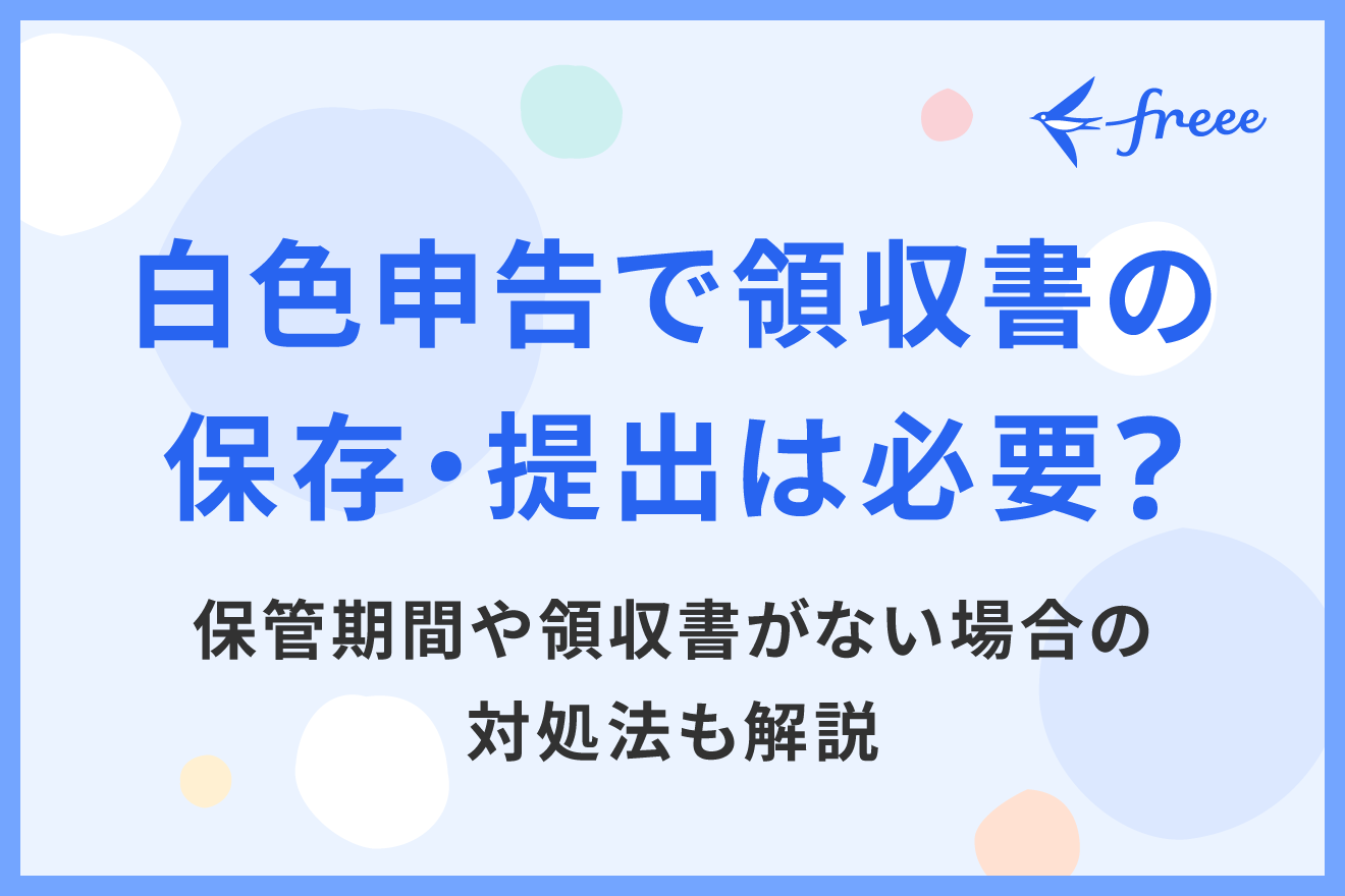 白色申告で領収書の保存・提出は必要？保管期間や領収書がない場合の対処法も解説
