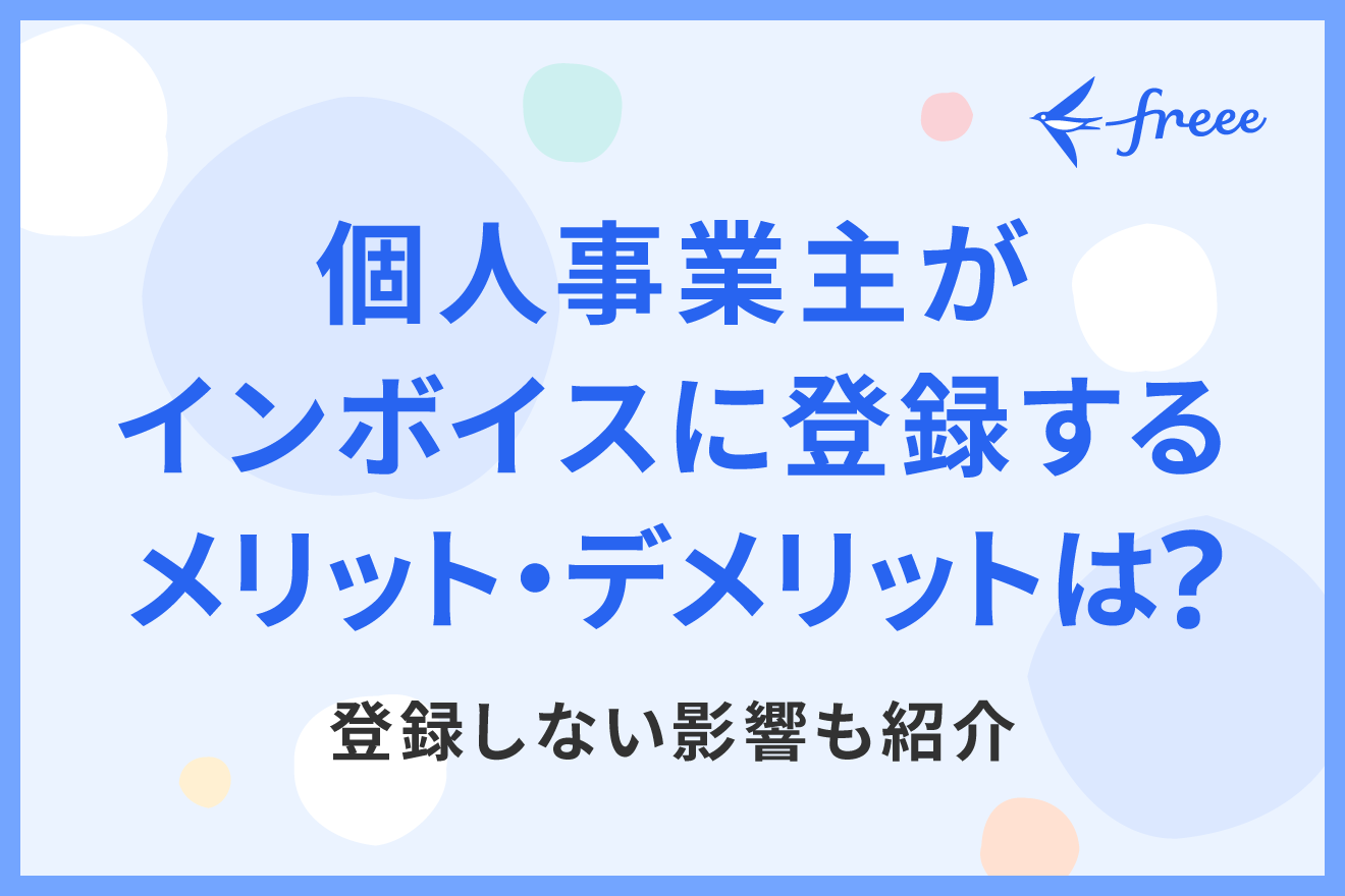 個人事業主がインボイスに登録するメリット・デメリットは？登録しない影響も紹介