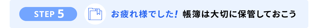 STEP5. お疲れ様でした!帳簿は大切に保管しておきましょう