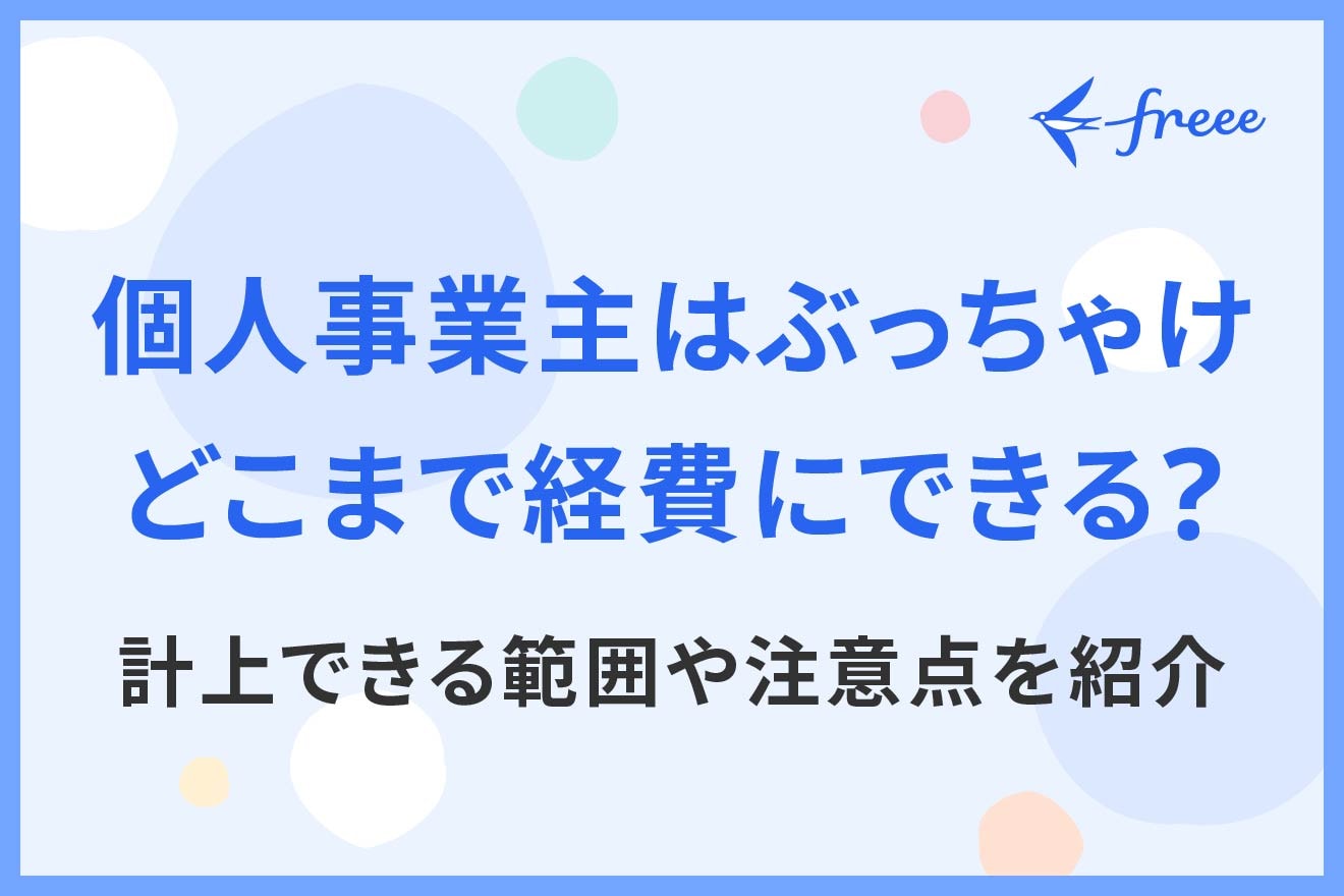 個人事業主はぶっちゃけどこまで経費にできる？計上できる範囲や注意点を紹介