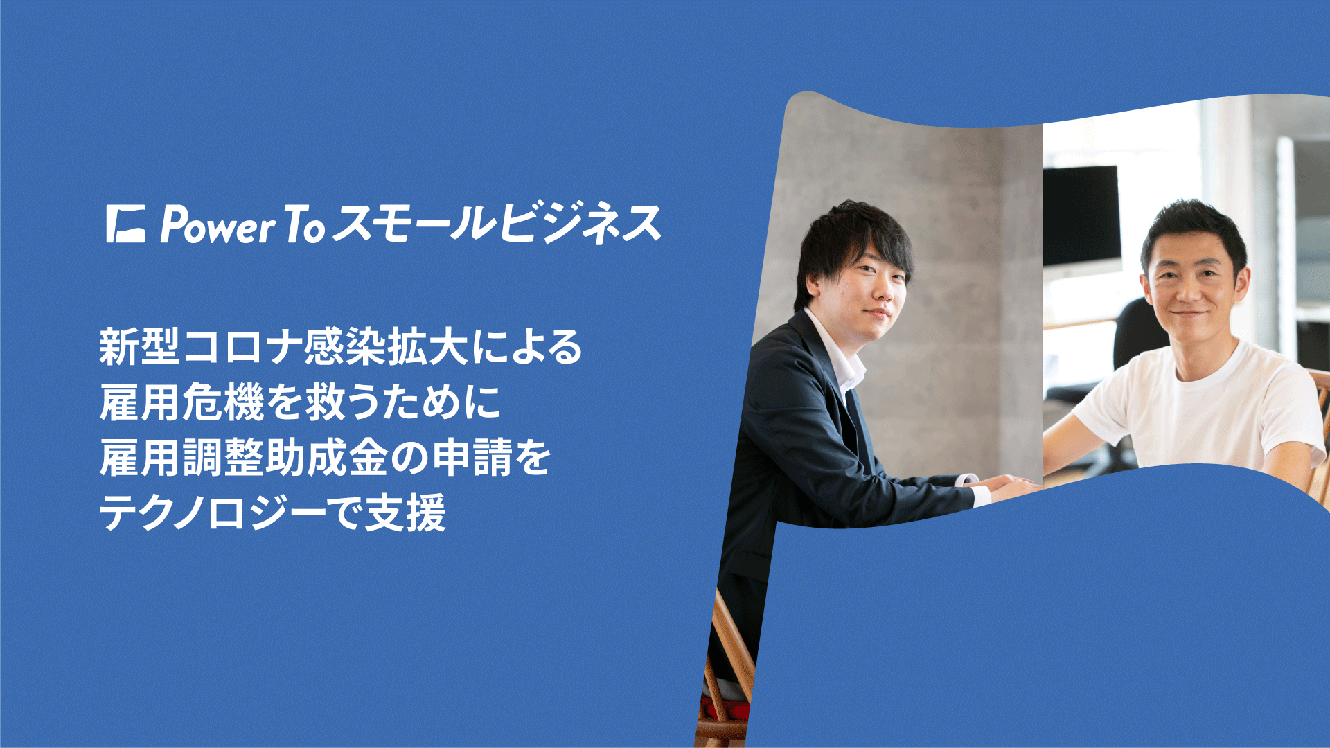 power to スモールビジネス 新型コロナ感染拡大による雇用危機を救うために 雇用調整助成金の支援をテクノロジーで支援