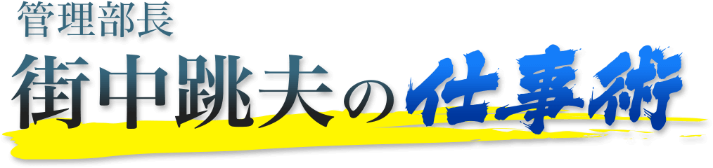管理部長 街中跳夫の仕事術