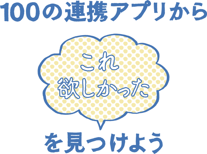 100の連携アプリから「これ欲しかった」を見つけよう