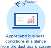 Apprehend business conditions in a glance from the dashboard screen
