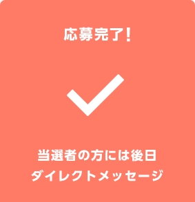 応募完了！ 当選者の方には後日ダイレクトメッセージ