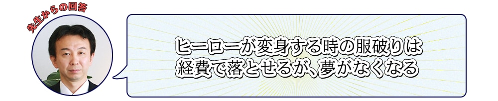 ヒーローが変身する時の服破りは経費で落とせるが、夢がなくなる