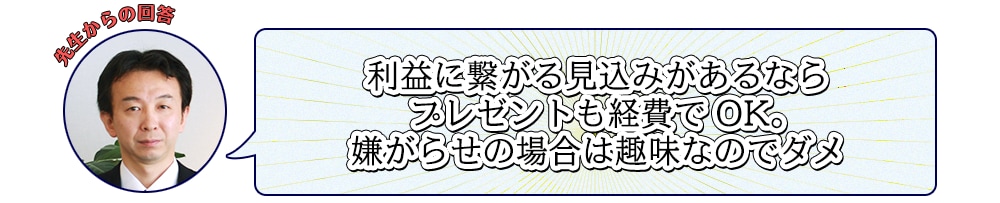 先生からの回答：利益に繋がる見込みがあるならプレゼントも経費でOK。嫌がらせの場合は趣味なのでダメ