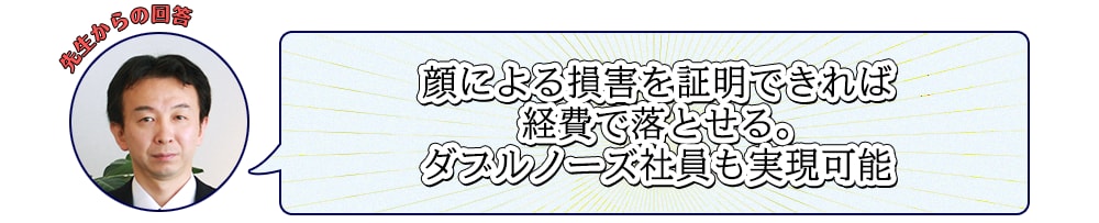 顔による損害を証明できれば経費で落とせる。ダブルノーズ社員も実現可能