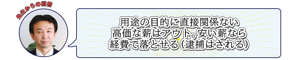 用途の目的に直接関係ない高価な薪はアウト。安い薪なら経費で落とせる（逮捕はされる）