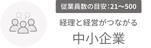 従業員数の目安：21〜500 経理と経営がつながる 中小企業