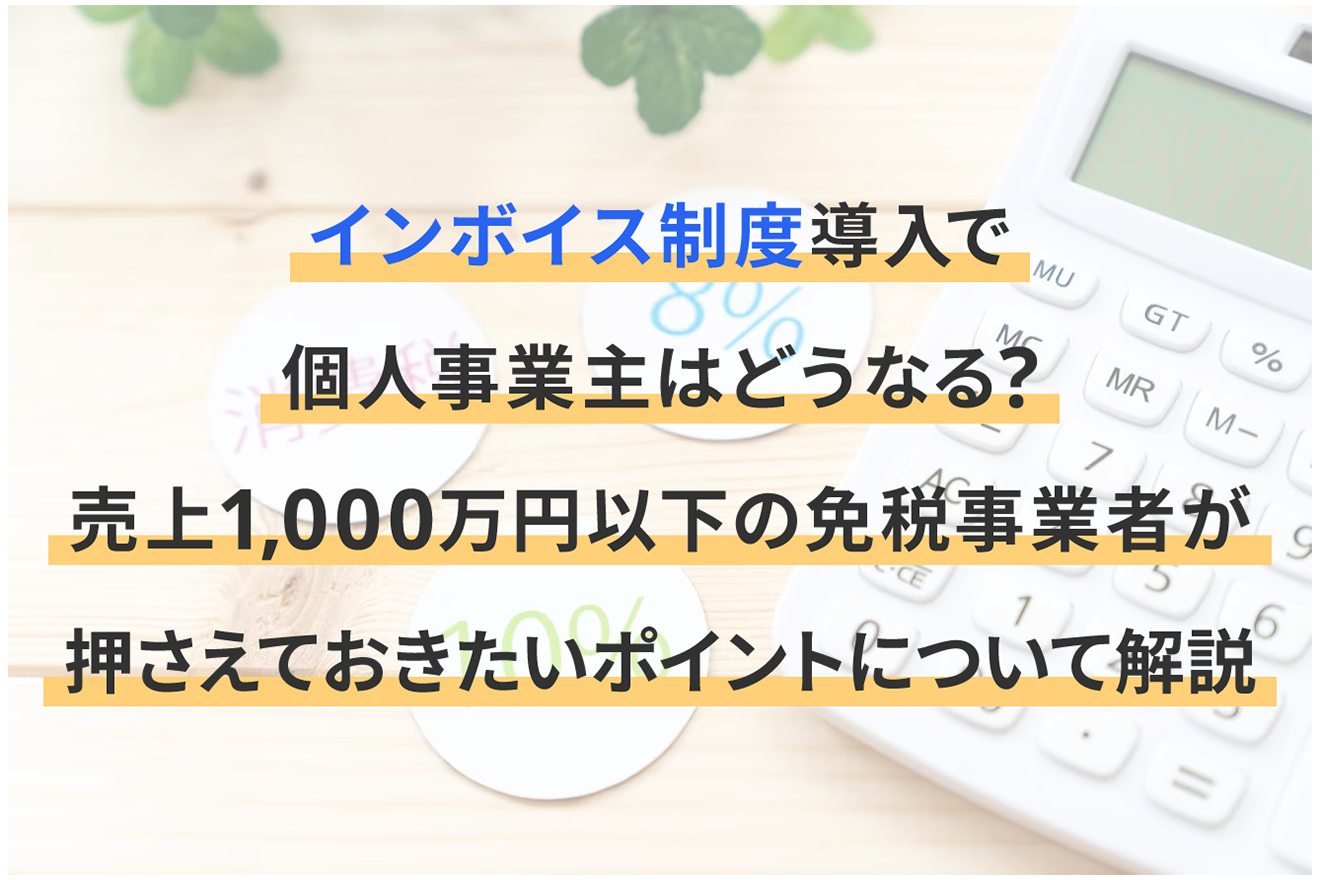 インボイス制度導入で個人事業主はどうなる？売上1,000万円以下の免税事業者が押さえておきたいポイントについて解説