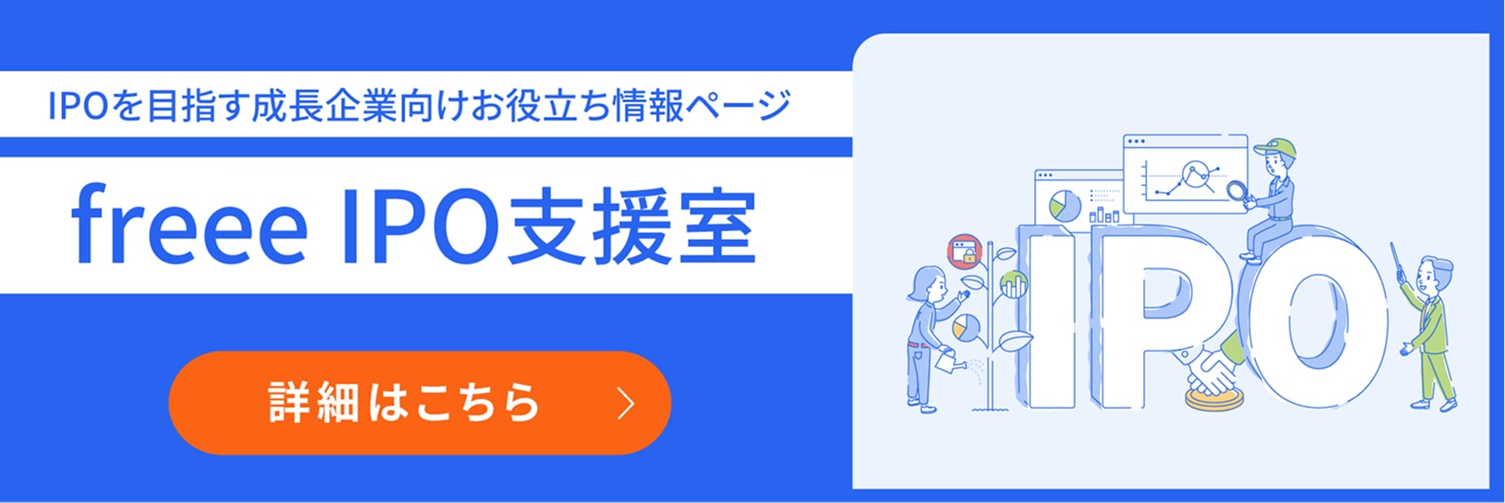 IPOを目指す成長企業向けお役立ち情報ページ freee IPO支援室 詳細はこちら
