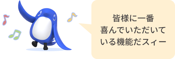 皆様に一番喜んでいただいている機能だスィー