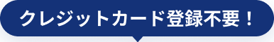 クレジットカード登録不要！