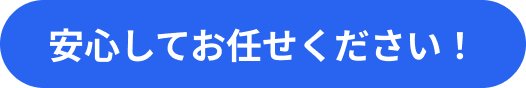 安心してお任せください！