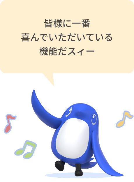 皆様に一番喜んでいただいている機能だスィー