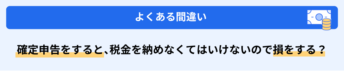 確定申告すると、税金を納めなくてはいけないので損をする？