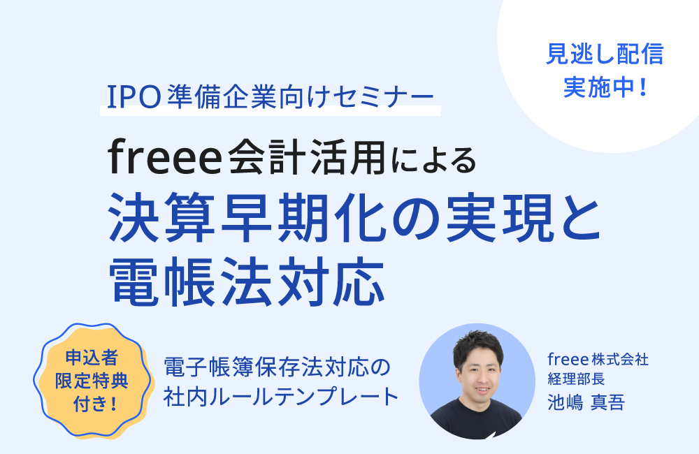 ～IPO準備における決算早期化のポイント～freee会計活用による決算早期化の実現と電帳法対応