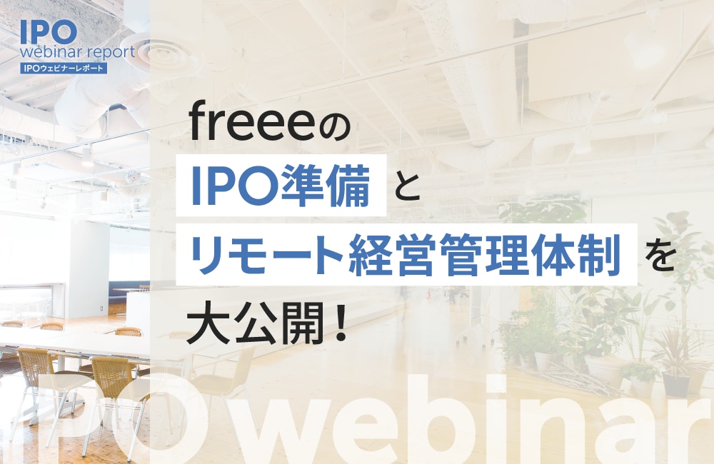 freeeのIPO準備とリモート経営管理体制を大公開!