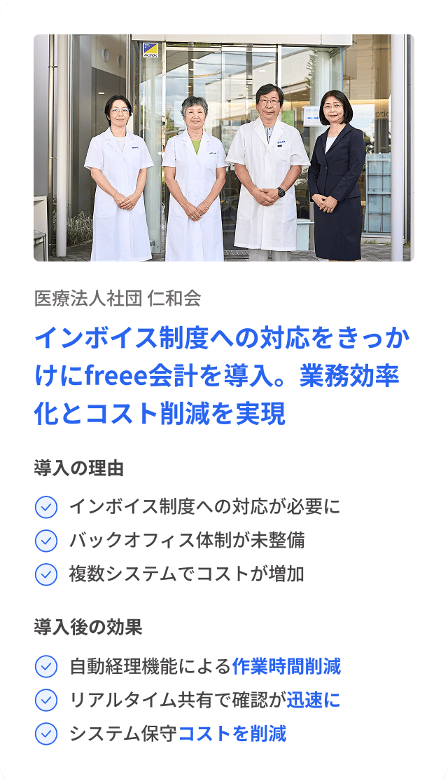 医療法人社団 仁和会 インボイス制度への対応をきっかけにfreee会計を導入。業務効率化とコスト削減を実現 導入の理由 インボイス制度への対応が必要に バックオフィス体制が未整備 複数システムでコストが増加 導入後の効果 自動経理機能による作業時間削減 リアルタイム共有で確認が迅速に システム保守コストを削減
