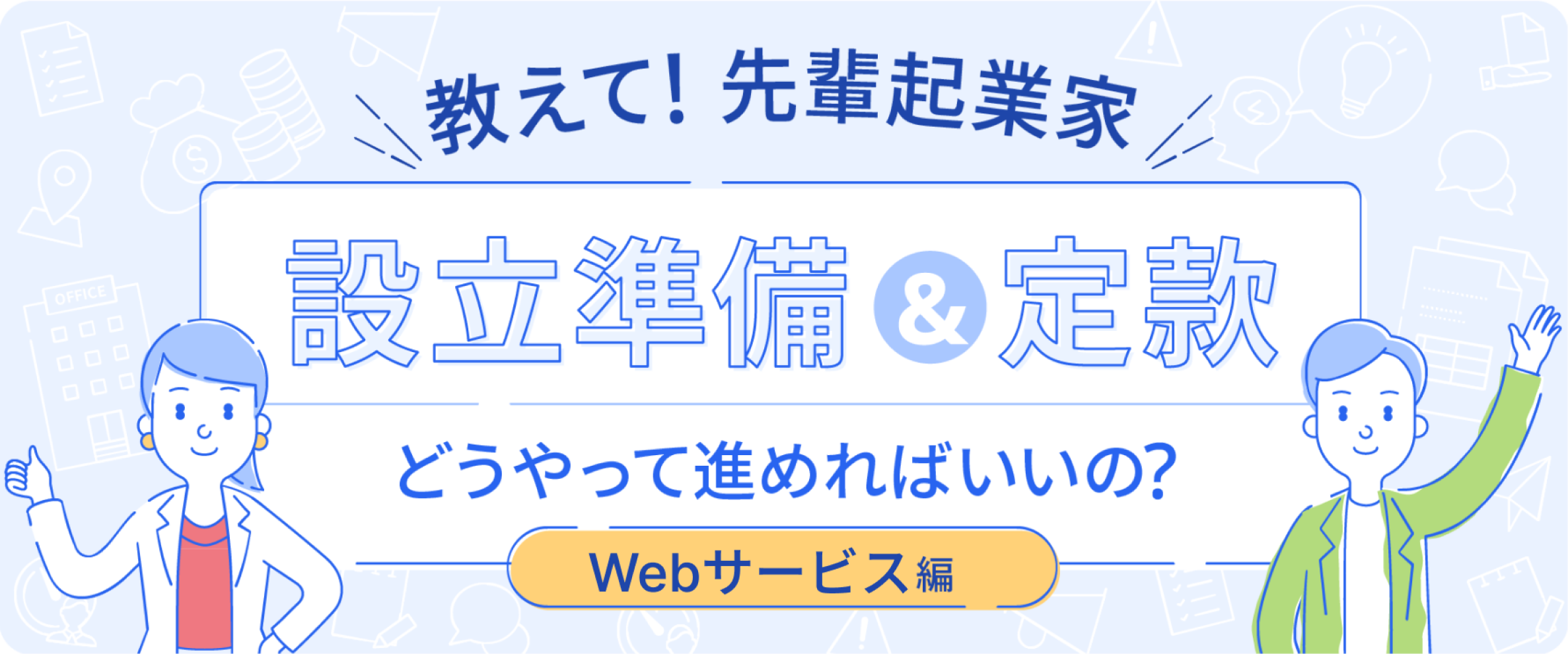 教えて！先輩起業家 設立準備＆定款 どうやって進めればいいの？