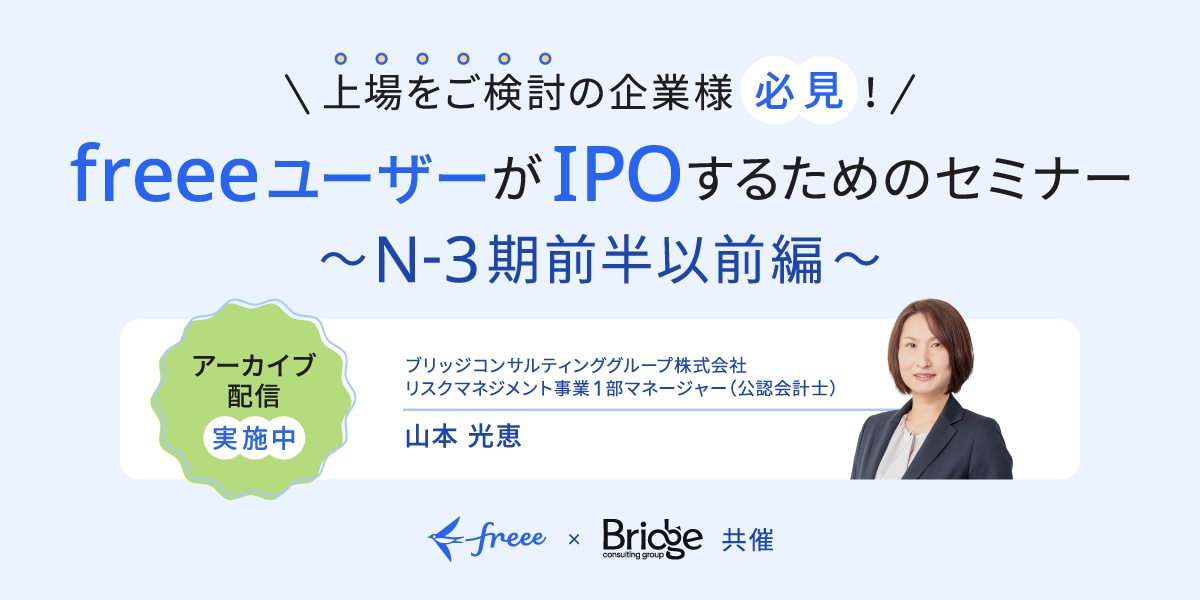 上場をご検討の企業様必見！ freeeユーザーがIPOするためのセミナー ～N-3期前半以前編～ アーカイブ配信実施中