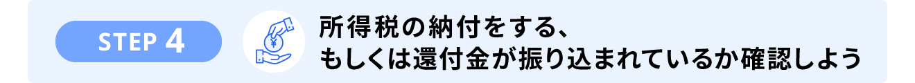 STEP4. 所得税の納付をする、もしくは還付金が振り込まれているか確認しよう